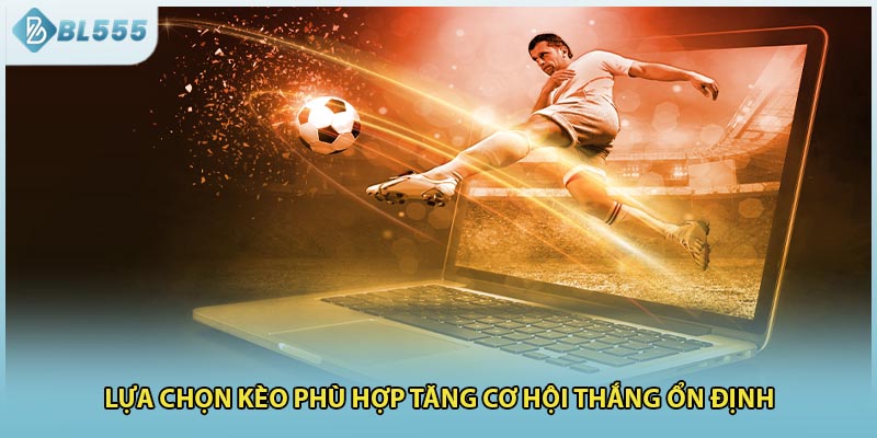 Lựa chọn kèo phù hợp tăng cơ hội thắng ổn định